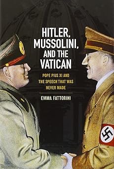 Hitler, Mussolini and the Vatican: Pope Pius XI and the Speech That was Never Made