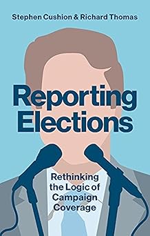 Reporting Elections: Rethinking the Logic of Campaign Coverage (Contemporary Political Communication)